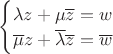 $\begin{cases}\lambda z+\mu\overline{z}=w\\ \overline\mu z+\overline\lambda \overline z=\overline w\end{cases}$