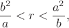 $$\frac{b^2}a<r<\frac{a^2}b,$$