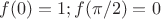 $$
 f(0) =1;f(\pi/2) = 0
$$