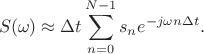 $$S(\omega)\approx \Delta t\sum\limits_{n=0}^{N-1}s_ne^{-j\omega n\Delta t}.$$ $$S(\omega)\approx \Delta t\sum\limits_{n=0}^{N-1}s_ne^{-j\omega n\Delta t}.$$