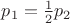 $p_1 = \frac {1} {2} p_2$ $p_1 = \frac {1} {2} p_2$