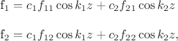 $$
f_1 = c_1f_{11}\cos k_1z+c_2f_{21}\cos k_2z\\
f_2 = c_1f_{12}\cos k_1z+c_2f_{22}\cos k_2z,
$$ $$
f_1 = c_1f_{11}\cos k_1z+c_2f_{21}\cos k_2z\\
f_2 = c_1f_{12}\cos k_1z+c_2f_{22}\cos k_2z,
$$