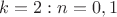 $k=2: n=0,1$