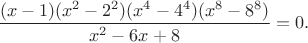 ${\displaystyle\frac{(x-1)(x^2-2^2)(x^4-4^4)(x^8-8^8)}{x^2-6x+8}=0.}$