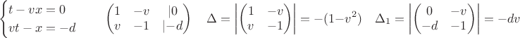 $$ \begin{cases} t-vx=0 \\ vt - x = -d \end{cases} \quad \begin {pmatrix} 1 & -v& \lvert 0 \\ v & -1 & \lvert -d \end{pmatrix} \quad \Delta=\left \lvert \begin {pmatrix} 1 & -v \\ v & -1 \end{pmatrix} \right \rvert = -(1 - v^2) \quad \Delta_1=\left \lvert \begin {pmatrix} 0 & -v \\ -d & -1 \end{pmatrix} \right \rvert = -dv \quad $$