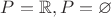 $P = \mathbb R, P = \varnothing$ $P = \mathbb R, P = \varnothing$