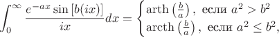 $$\int_{0}^{\infty} \frac{e^{-ax}\sin\left[ b(ix)\right]}{ix}dx =
\begin{cases}
\operatorname{arth} \left(\frac{b}{a}\right), \mbox{~если~} a^2 > b^2\\
\operatorname{arcth} \left(\frac{b}{a}\right), \mbox{~если~} a^2 \leq b^2,
\end{cases}$$