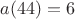$a(44)=6$
