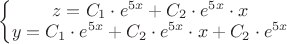 $\left\{\begin{matrix}
z=C_{1} \cdot e^{5x} + C_{2} \cdot e^{5x} \cdot x \\ 
y=C_{1} \cdot e^{5x} + C_{2} \cdot e^{5x} \cdot x + C_{2} \cdot e^{5x}
\end{matrix}\right.$