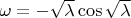 $\omega = -\sqrt{\lambda} \cos \sqrt{\lambda}$
