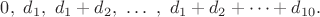 $0,\  d_1,\  d_1+d_2,\ \dots\ ,\ d_1+d_2+\dots +d_{10}.$