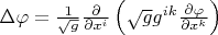 $\[\Delta \varphi  = \frac{1}
{{\sqrt g }}\frac{\partial }
{{\partial {x^i}}}\left( {\sqrt g {g^{ik}}\frac{{\partial \varphi }}
{{\partial {x^k}}}} \right)\]$