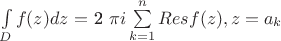 $ \int\limits_{D} f(z) dz$ $ = $ 2 \pi i \sum \limits_{k=1}^n Res f(z), z=a_k $