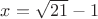 $x=\sqrt{21}-1$