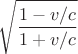 $\sqrt{\dfrac{1-v/c}{1+v/c}}$