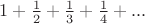 $1+\frac{1}{2}+\frac{1}{3}+\frac{1}{4}+...$