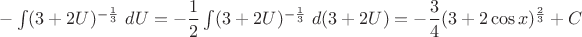 $-\int(3+2U)^{-\frac{1}{3}}\ dU=
 -\dfrac12\int(3+2U)^{-\frac{1}{3}}\ d(3+2U)=
-\dfrac34(3+2\cos{x})^{\frac23}+C$