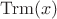 $\operatorname{Trm}(x)$