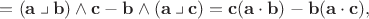$=(\mathbf{a}\mathbin{\big\lrcorner}\mathbf{b})\wedge\mathbf{c}-\mathbf{b}\wedge(\mathbf{a}\mathbin{\big \lrcorner}\mathbf{c})=\mathbf{c}(\mathbf{a}\cdot\mathbf{b})-\mathbf{b}(\mathbf{a}\cdot\mathbf{c}),$