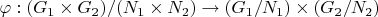 $ \varphi : (G_1 \times G_2) / (N_1 \times N_2) \to (G_1 / N_1) \times (G_2 / N_2)