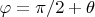 $\varphi=\pi/2+\theta$