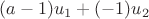 $(a-1)u_1 + (-1)u_2$