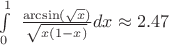 $\int\limits_0^1 {{\text{ }}\frac{{\arcsin (\sqrt x )}}
{{\sqrt {x\left( {1 - x} \right)} }}dx} \approx 2.47$