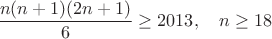 $\dfrac{n(n+1)(2n+1)}{6}\ge 2013,\quad n \ge 18$