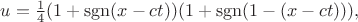 $$u=\tfrac{1}{4}(1+\operatorname{sgn}(x-ct))(1+\operatorname{sgn}(1-(x-ct))),$$