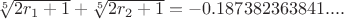 $\sqrt[5]{2r_1+1}+\sqrt[5]{2r_2+1}=-0.187382363841....$