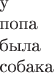 $\begin{array}{l}\text{у}\\ \text{попа}\\ \text{была}\\ \text{собака}\end{array}$