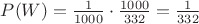 $P(W) = \frac{1}{1000} \cdot \frac{1000}{332} = \frac{1}{332}$