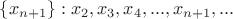 $\{x_{n+1}\} : x_2, x_3, x_4,..., x_{n+1},...$