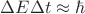 $\Delta E \Delta t \approx \hbar$