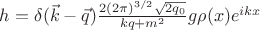 $h=\delta(\vec{k}-\vec{q})\frac{2(2\pi)^{3/2}\sqrt{2q_0}}{kq+m^2}g\rho(x)e^{ikx}$