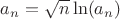 $a_n=\sqrt{n}\ln(a_n)$