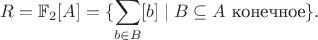 $$R = \mathbb F_2[A] = \{ \sum_{b \in B} [b] \mid B \subseteq A \text{ конечное} \}.$$