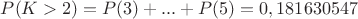 $P(K>2)=P(3)+...+P(5)=0,181630547$