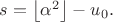 $s=\left \lfloor \alpha^2 \right \rfloor-u_0.$