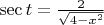 $% MathType!MTEF!2!1!+-
% feaafiart1ev1aaatCvAUfeBSjuyZL2yd9gzLbvyNv2CaerbuLwBLn
% hiov2DGi1BTfMBaeXatLxBI9gBaerbd9wDYLwzYbItLDharqqtubsr
% 4rNCHbGeaGqiVu0Je9sqqrpepC0xbbL8F4rqqrFfpeea0xe9Lq-Jc9
% vqaqpepm0xbba9pwe9Q8fs0-yqaqpepae9pg0FirpepeKkFr0xfr-x
% fr-xb9adbaqaaeGaciGaaiaabeqaamaabaabaaGcbaGaci4Caiaacw
% gacaGGJbGaamiDaiabg2da9maalaaabaGaaGOmaaqaamaakaaabaGa
% aGinaiabgkHiTiaadIhadaahaaWcbeqaaiaaikdaaaaabeaaaaaaaa!3F22!
\[
\sec t = \frac{2}{{\sqrt {4 - x^2 } }}
\]
$