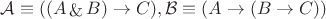 $\mathcal{A} \equiv ((A \mathop {\&} B) \to C), \mathcal{B} \equiv (A \to (B \to C))$