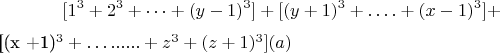 $$[1^3 +2^3 +&hellip;+(y-1) ^3 ] + [(y +1) ^3 +&hellip;. + (x-1) ^3] + 

[(x +1)^3 +&hellip; ......+ z^3 + (z +1)^3 ]\engo(a)$$