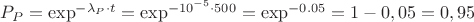 $P_P = \exp^{-\lambda_P\cdot t}=\exp^{-10^{-5} \cdot 500}=\exp^{-0.05}=1-0,05=0,95$
