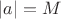$\left\lvert a\right\rvert=M$