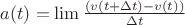 $ a(t)=\lim       \frac{(v(t+\Delta t)-v(t)) }{ \Delta t}     $