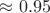 $\approx0.95$