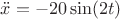 $\ddot {x}=-20 \sin (2t)$