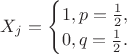 $
X_j = \begin{cases}
1, p = \frac{1}{2},\\
0, q = \frac{1}{2}.
\end{cases}
$