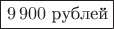 $\boxed{9\,900 \text{ рублей}}$