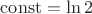 $\operatorname {const}=\ln 2$